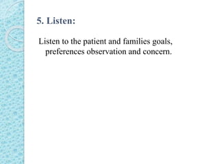 5. Listen:
Listen to the patient and families goals,
preferences observation and concern.
 
