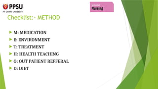 Checklist:- METHOD
 M: MEDICATION
 E: ENVIRONMENT
 T: TREATMENT
 H: HEALTH TEACHING
 O: OUT PATIENT REFFERAL
 D: DIET
 