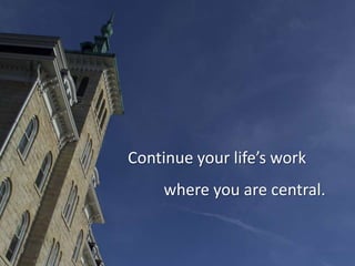 Continue your life’s work
where you are central.

 