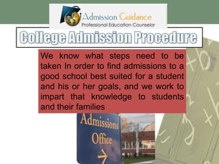 We know what steps need to be
taken In order to find admissions to a
good school best suited for a student
and his or her goals, and we work to
impart that knowledge to students
and their families

 