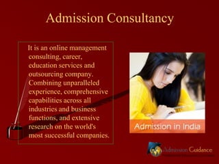 Admission Consultancy
It is an online management
consulting, career,
education services and
outsourcing company.
Combining unparalleled
experience, comprehensive
capabilities across all
industries and business
functions, and extensive
research on the world's
most successful companies.

 