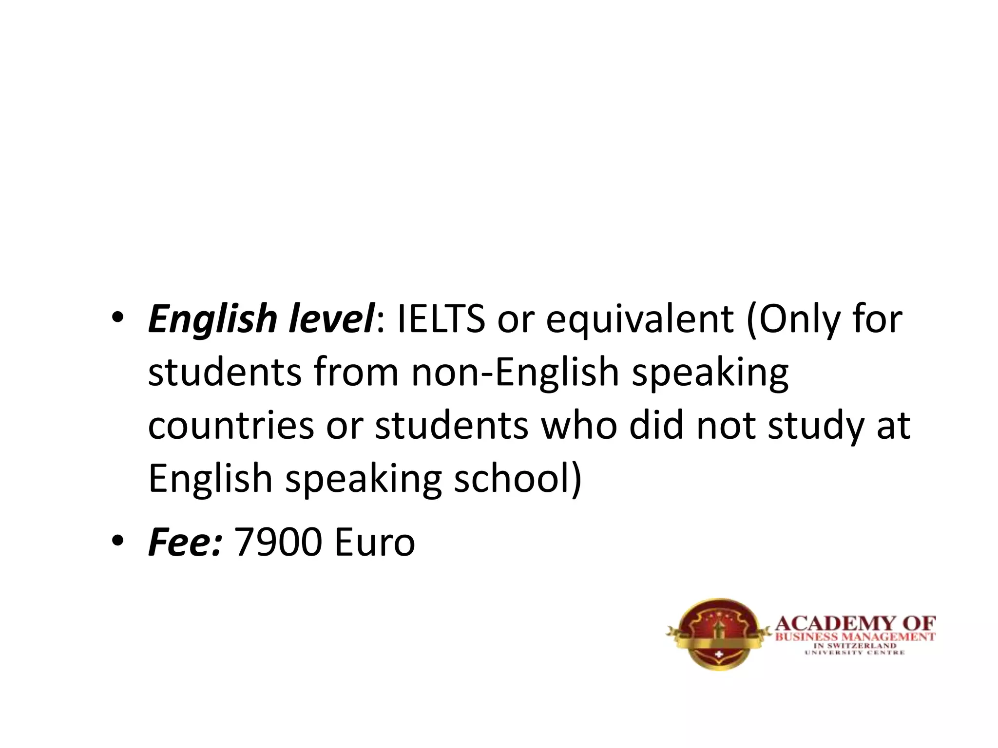 • English level: IELTS or equivalent (Only for
students from non-English speaking
countries or students who did not study at
English speaking school)
• Fee: 7900 Euro
 