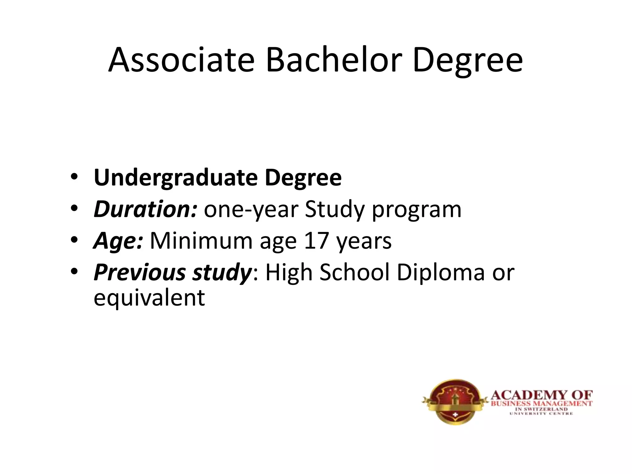 Associate Bachelor Degree
• Undergraduate Degree
• Duration: one-year Study program
• Age: Minimum age 17 years
• Previous study: High School Diploma or
equivalent
 