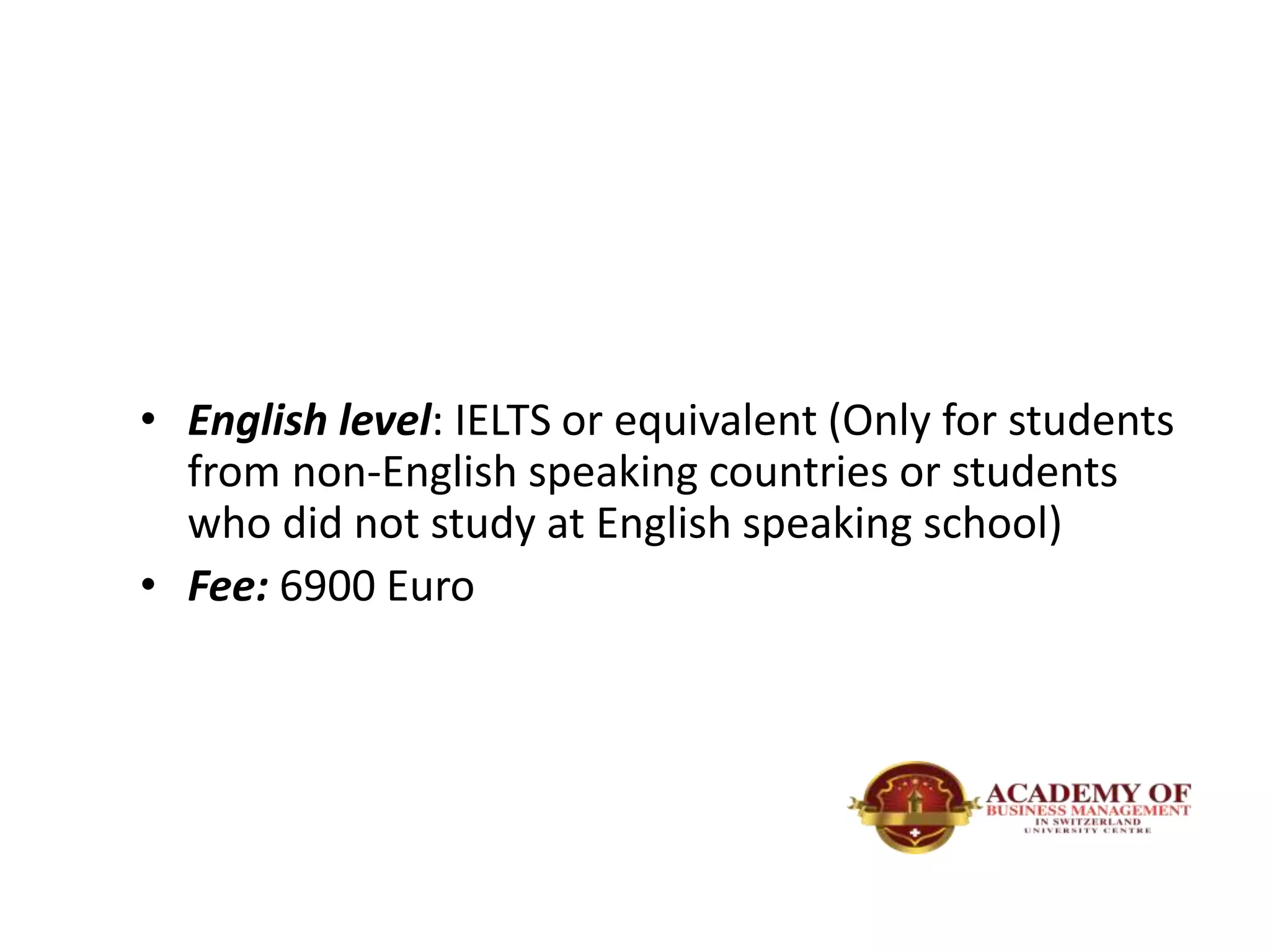 • English level: IELTS or equivalent (Only for students
from non-English speaking countries or students
who did not study at English speaking school)
• Fee: 6900 Euro
 