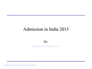 Admission in India 2015
By:
admission.edhole.com
admission.edhole.com
 