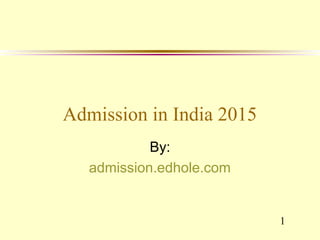1 
Admission in India 2015 
By: 
admission.edhole.com 
 