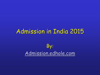 Admission in India 2015 
By: 
Admission.edhole.com 
 