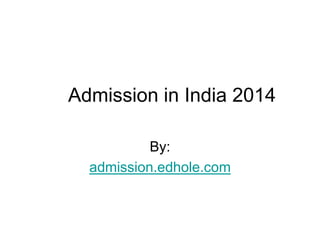 Admission in India 2014
By:
admission.edhole.com
 