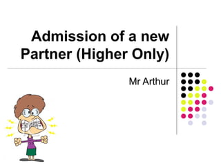 Admission of a new Partner (Higher Only) Mr Arthur 