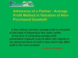 In

this method, primarily average profit is computed
on the basis of theprevious few years’ profits.
 At the time of computing average profit
preventative measure must be taken with regards to
any abnormal items of profit or loss which may affect
profit in the mere prospect
Continue Reading

 