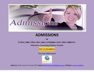 ADMISSIONS
                                              IN
          B.TECH / MBA / MCA / BCA / BBA / B.PHARMA / B.ED / BDS / MBBS ETC.
                          Admission Counseling Helpline Number

                                     9212255855
                                    For more information




Address: B-58, Sector-65, Noida (UP), Email: admission.eee360@gmail.com, Website: www.eee360.in
 