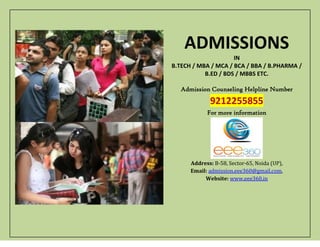 ADMISSIONS
                     IN
B.TECH / MBA / MCA / BCA / BBA / B.PHARMA /
           B.ED / BDS / MBBS ETC.

   Admission Counseling Helpline Number
             9212255855
            For more information




      Address: B-58, Sector-65, Noida (UP),
      Email: admission.eee360@gmail.com,
           Website: www.eee360.in
 