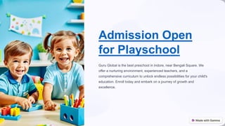 Admission Open
for Playschool
Guru Global is the best preschool in Indore, near Bengali Square. We
offer a nurturing environment, experienced teachers, and a
comprehensive curriculum to unlock endless possibilities for your child's
education. Enroll today and embark on a journey of growth and
excellence.
 