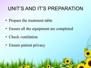 UNIT‘S AND IT’S PREPARATION
• Prepare the treatment table
• Ensure all the equipment are completed
• Check ventilation
• Ensure patient privacy
 
