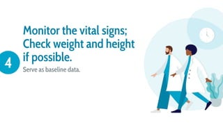 Monitor the vital signs;
Check weight and height
if possible.
Serve as baseline data.
4
 