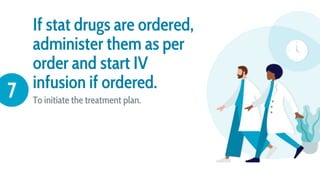 If stat drugs are ordered,
administer them as per
order and start IV
infusion if ordered.
To initiate the treatment plan.
7
 