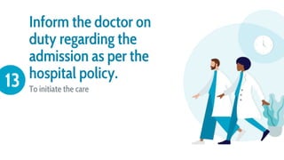 Inform the doctor on
duty regarding the
admission as per the
hospital policy.
To initiate the care
13
 