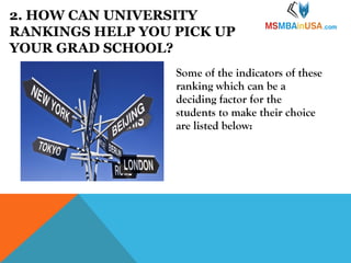 2. HOW CAN UNIVERSITY
RANKINGS HELP YOU PICK UP
YOUR GRAD SCHOOL?
Some of the indicators of these
ranking which can be a
deciding factor for the
students to make their choice
are listed below:

 