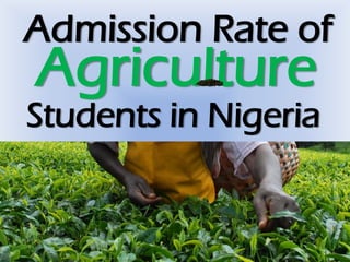 Admission Rate of
Agriculture
Students in Nigeria
 