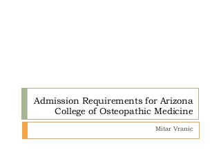 Admission Requirements for Arizona
College of Osteopathic Medicine
Mitar Vranic
 