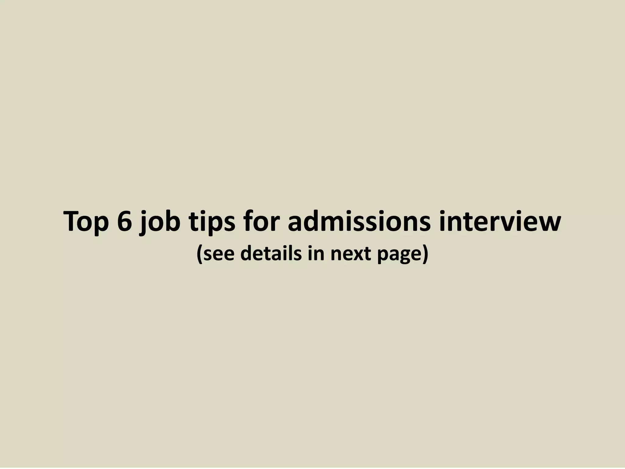 Top 6 job tips for admissions interview 
(see details in next page) 
 