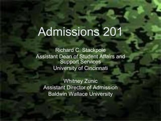 Admissions 201
        Richard C. Stackpole
Assistant Dean of Student Affairs and
          Support Services
       University of Cincinnati

           Whitney Zunic
   Assistant Director of Admission
    Baldwin Wallace University
 