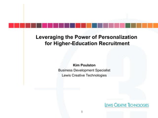 Leveraging the Power of Personalization for Higher-Education Recruitment Kim Poulston Business Development Specialist Lewis Creative Technologies 