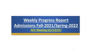 Weekly Progress Report
Admissions Fall-2021/Spring-2022
ACC Meeting (21/12/21)
1
 
