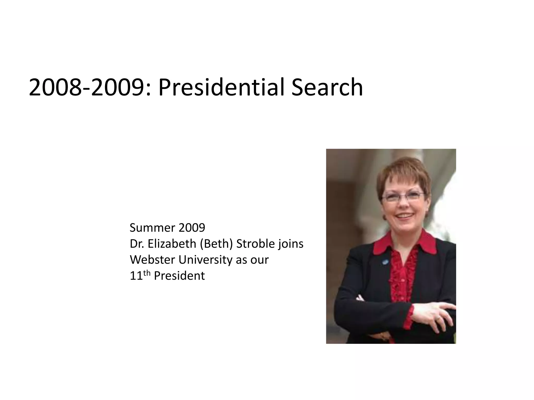 2008-2009: Presidential SearchSummer 2009Dr. Elizabeth (Beth) Stroble joins Webster University as our 11th President