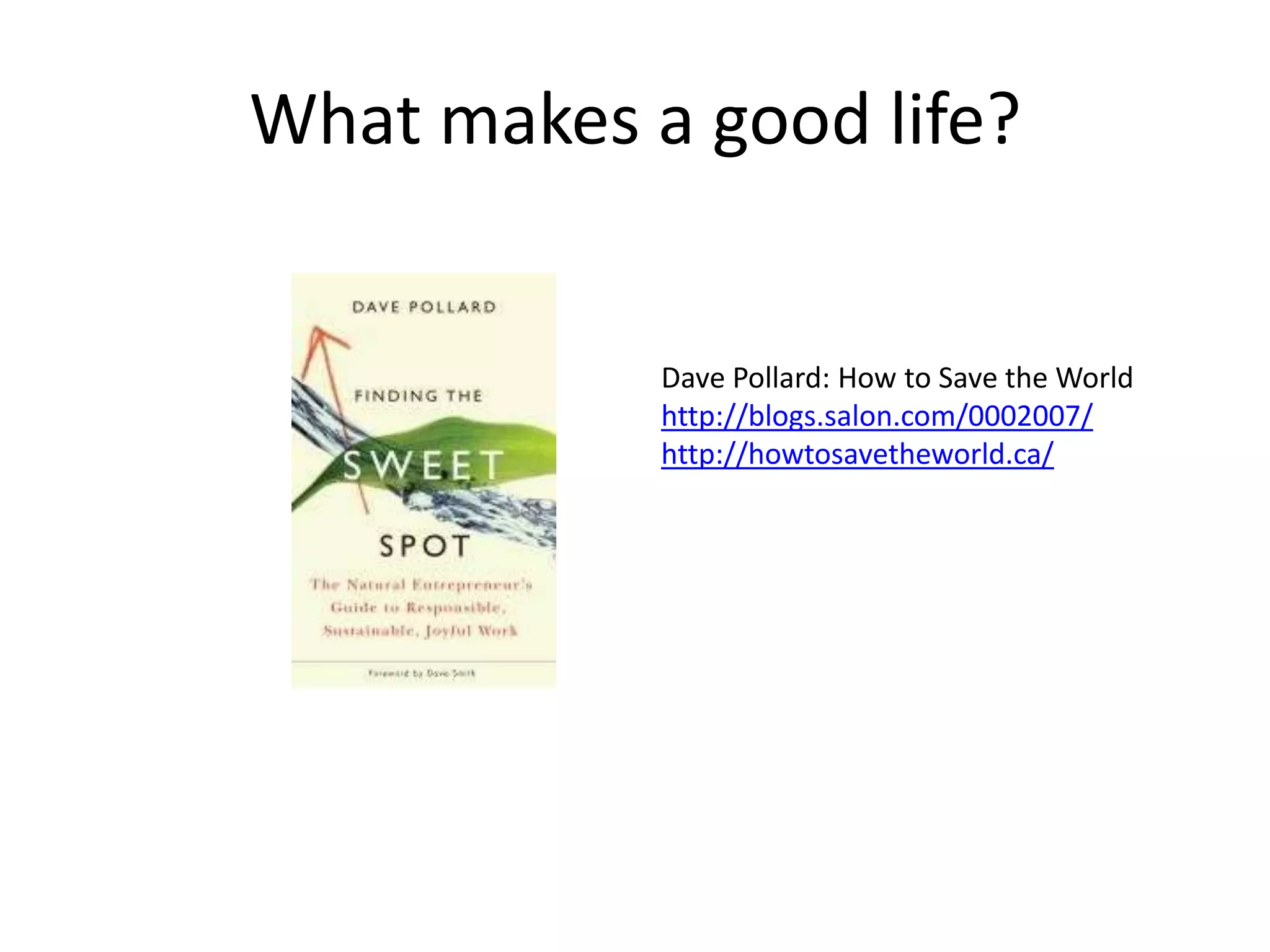 What makes a good life?Dave Pollard: How to Save the Worldhttp://blogs.salon.com/0002007/http://howtosavetheworld.ca/