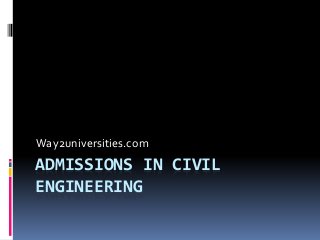 ADMISSIONS IN CIVIL
ENGINEERING
Way2universities.com
 
