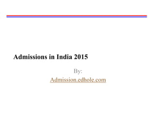 Admissions in India 2015 
By: 
Admission.edhole.com 
 