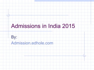 Admissions in India 2015 
By: 
Admission.edhole.com 
 