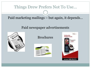 Things Drew Prefers Not To Use…
Paid marketing mailings – but again, it depends…
Paid newspaper advertisements
Brochures
 