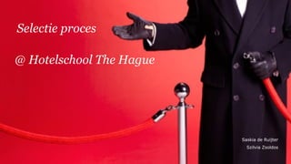 Saskia de Ruijter
Szilvia Zsoldos
Selectie proces
@ Hotelschool The Hague
 