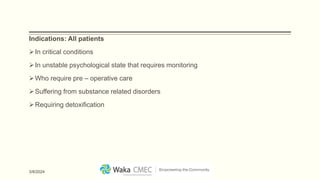 Indications: All patients
In critical conditions
In unstable psychological state that requires monitoring
Who require pre – operative care
Suffering from substance related disorders
Requiring detoxification
3/8/2024
 