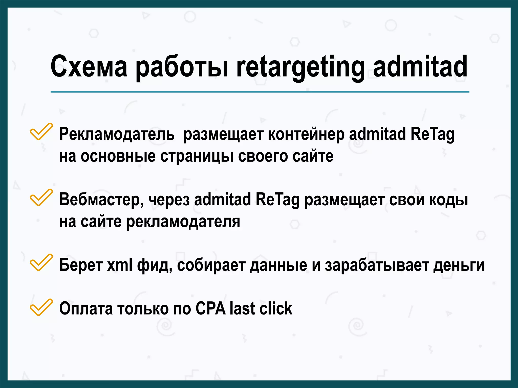 Схема работы retargeting admitad
Рекламодатель размещает контейнер admitad ReTag
на основные страницы своего сайте
Вебмастер, через admitad ReTag размещает свои коды
на сайте рекламодателя
Берет xml фид, собирает данные и зарабатывает деньги
Оплата только по CPA last click
 