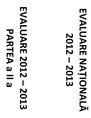 EVALUARE NAŢIONALĂ
    2012 – 2013
EVALUARE 2012 – 2013
    PARTEA a II a
 
