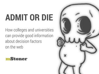 ADMIT OR DIE
mStoner
How colleges and universities
can provide good information
about decision factors
on the web
 