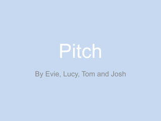 Pitch By Evie, Lucy, Tom and Josh 