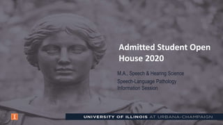 Admitted Student Open
House 2020
M.A., Speech & Hearing Science
Speech-Language Pathology
Information Session
 