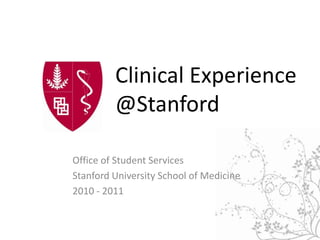 Clinical Experience@Stanford Office of Student Services Stanford University School of Medicine 2010 - 2011 