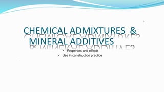 CHEMICAL ADMIXTURES &
MINERAL ADDITIVES
• Properties and effects
• Use in construction practice
,
1
 