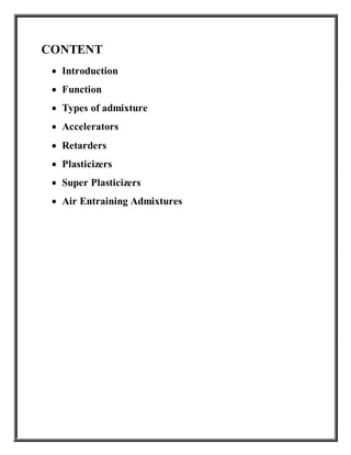 CONTENT
 Introduction
 Function
 Types of admixture
 Accelerators
 Retarders
 Plasticizers
 Super Plasticizers
 Air Entraining Admixtures
 