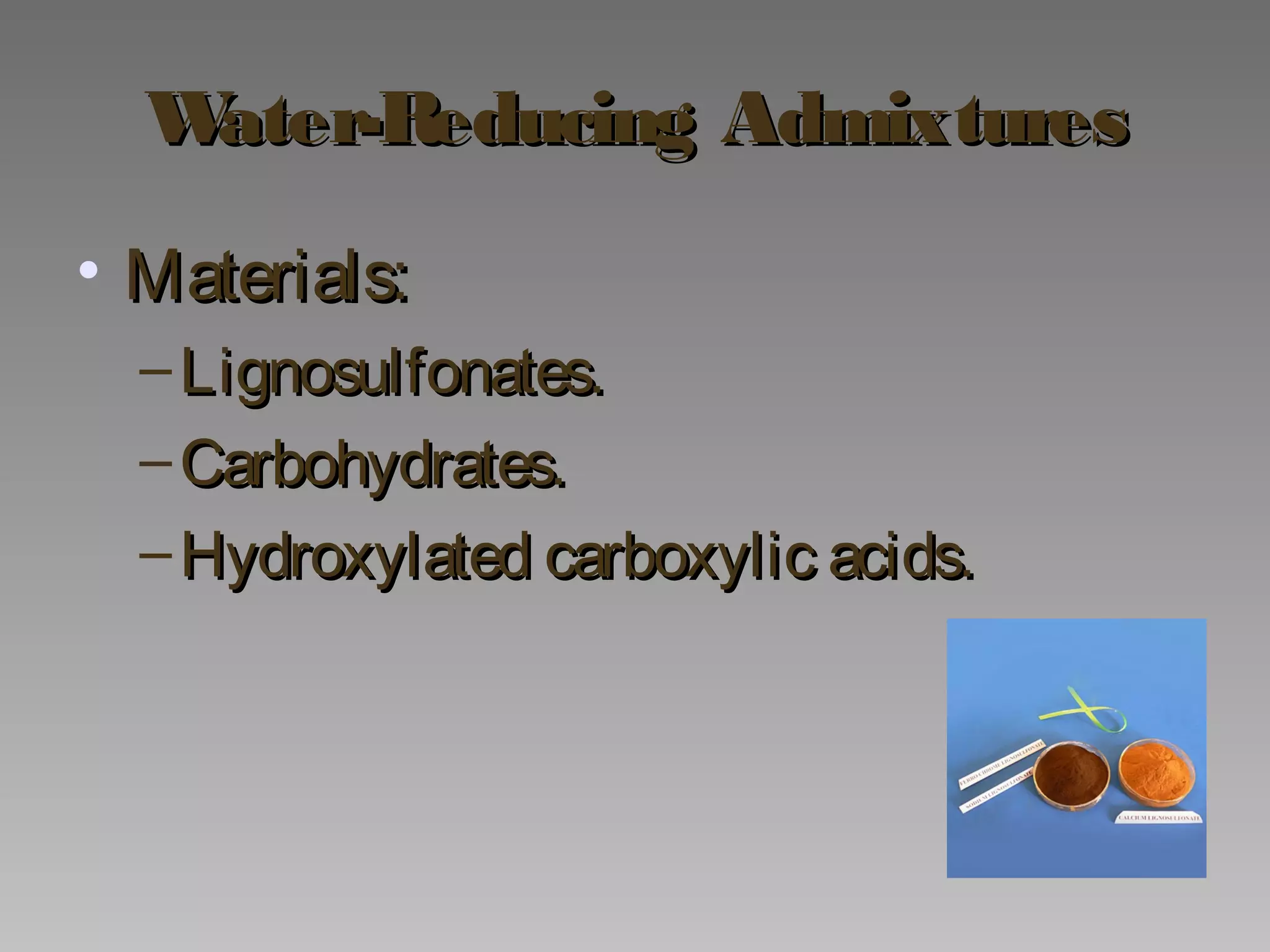 Water-Reducing AdmixturesWater-Reducing Admixtures
• Materials:Materials:
– Lignosulfonates.Lignosulfonates.
– Carbohydrates.Carbohydrates.
– Hydroxylated carboxylic acids.Hydroxylated carboxylic acids.
 