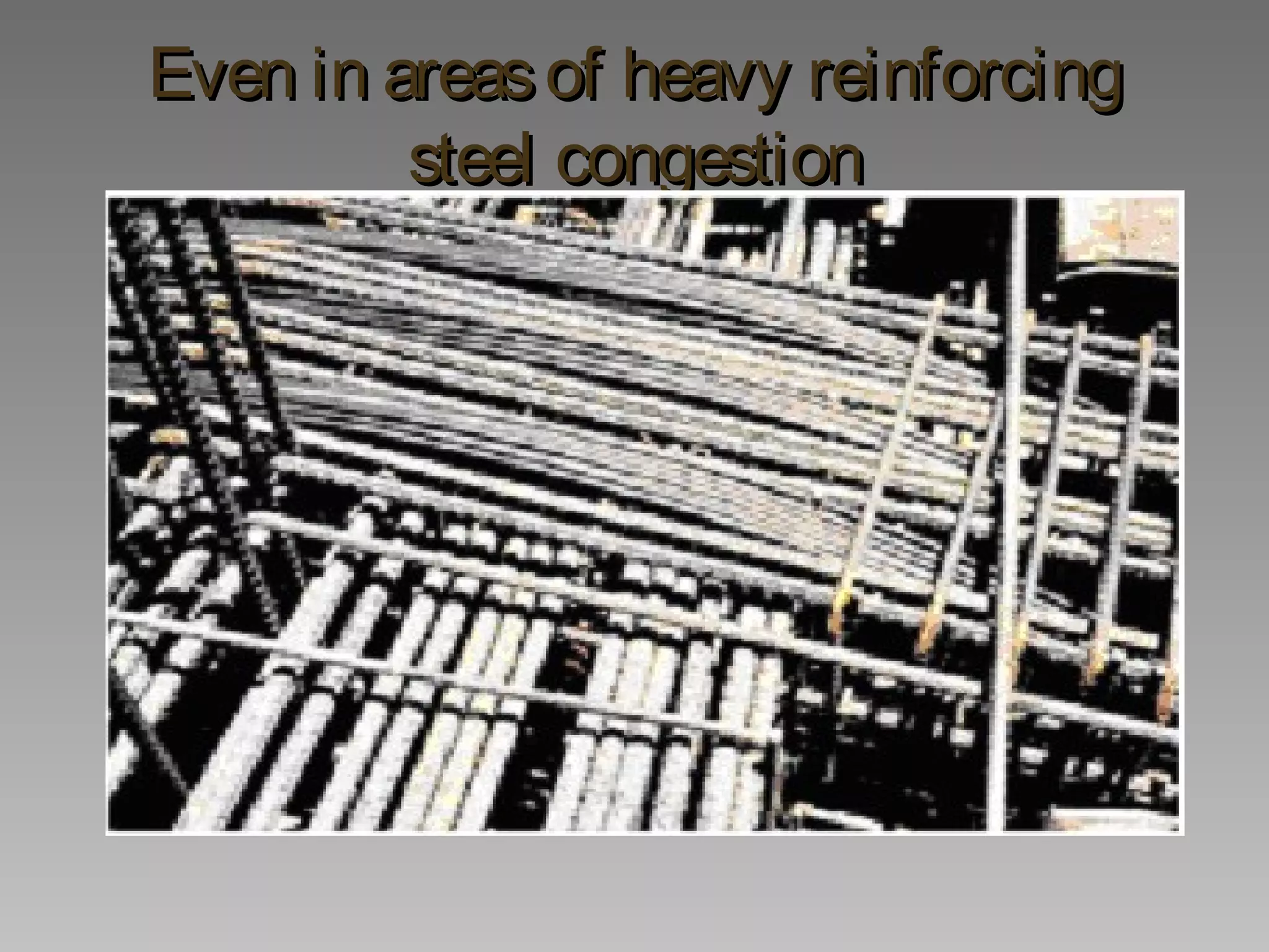 Even in areasof heavy reinforcingEven in areasof heavy reinforcing
steel congestionsteel congestion
 