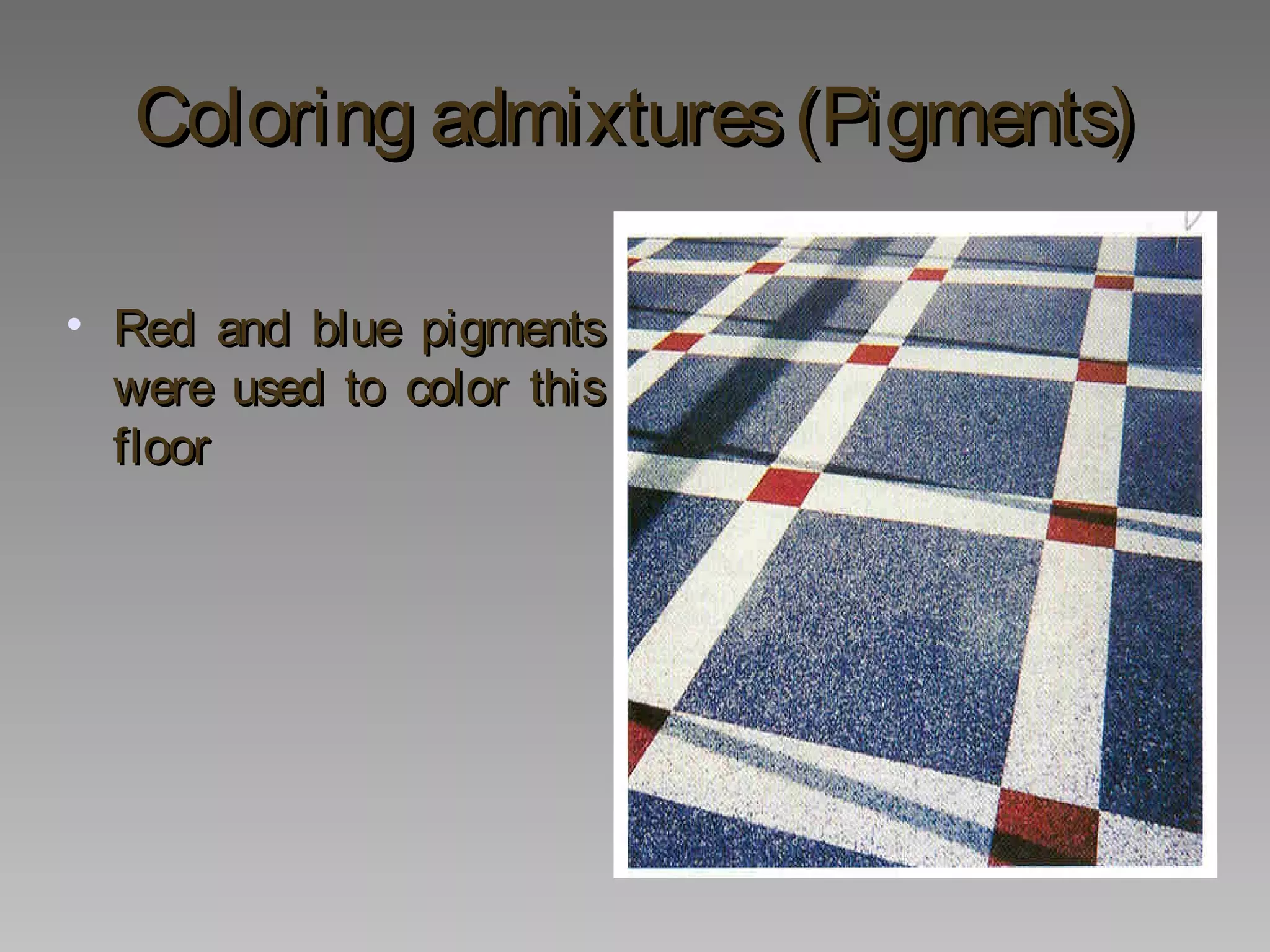 Coloring admixtures(Pigments)Coloring admixtures(Pigments)
• Red and blue pigmentsRed and blue pigments
were used to color thiswere used to color this
floorfloor
 