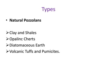 Types
• Natural Pozzolans
Clay and Shales
Opalinc Cherts
Diatomaceous Earth
Volcanic Tuffs and Pumicites.
 