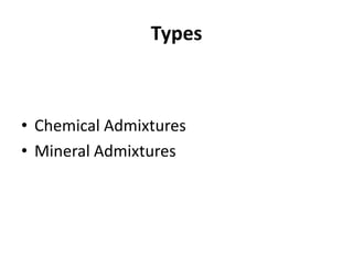 Types
• Chemical Admixtures
• Mineral Admixtures
 