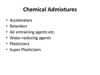 Chemical Admixtures
• Accelerators
• Retarders
• Air entraining agents etc.
• Water-reducing agents
• Plasticizers
• Super Plasticizers
 